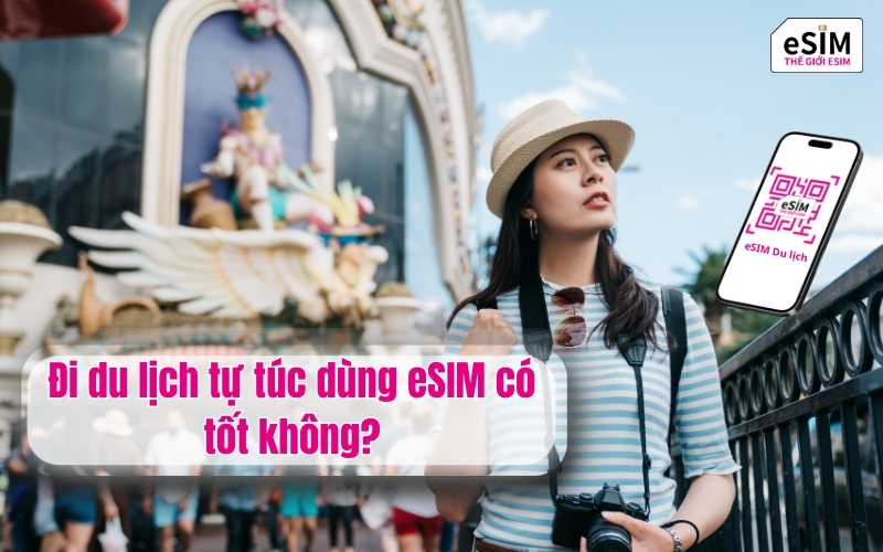 Đi du lịch tự túc dùng eSIM có tốt không?